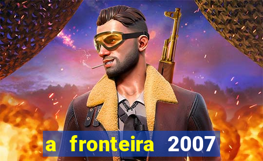 a fronteira 2007 filme completo download